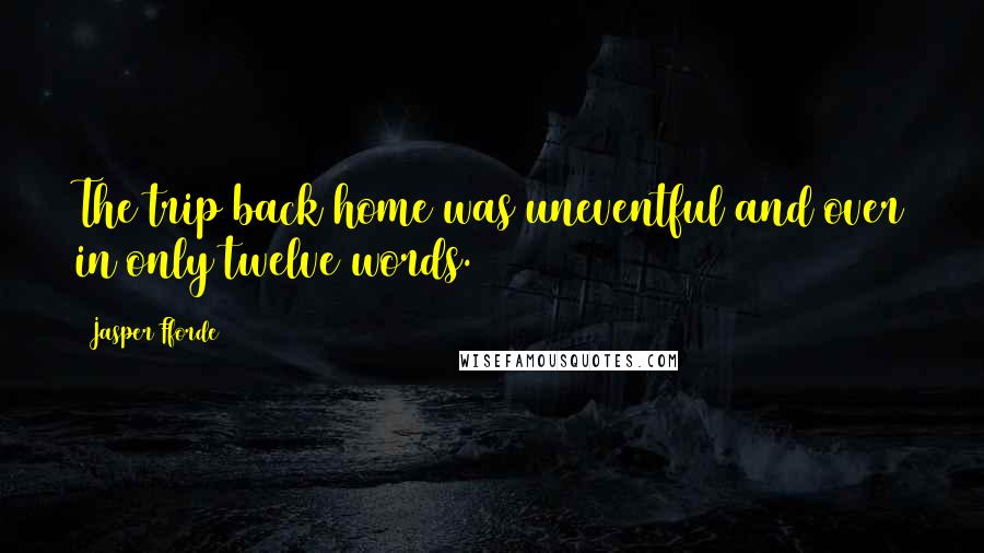 Jasper Fforde Quotes: The trip back home was uneventful and over in only twelve words.