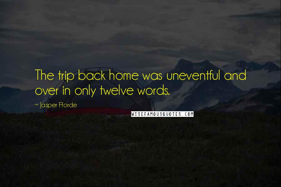 Jasper Fforde Quotes: The trip back home was uneventful and over in only twelve words.