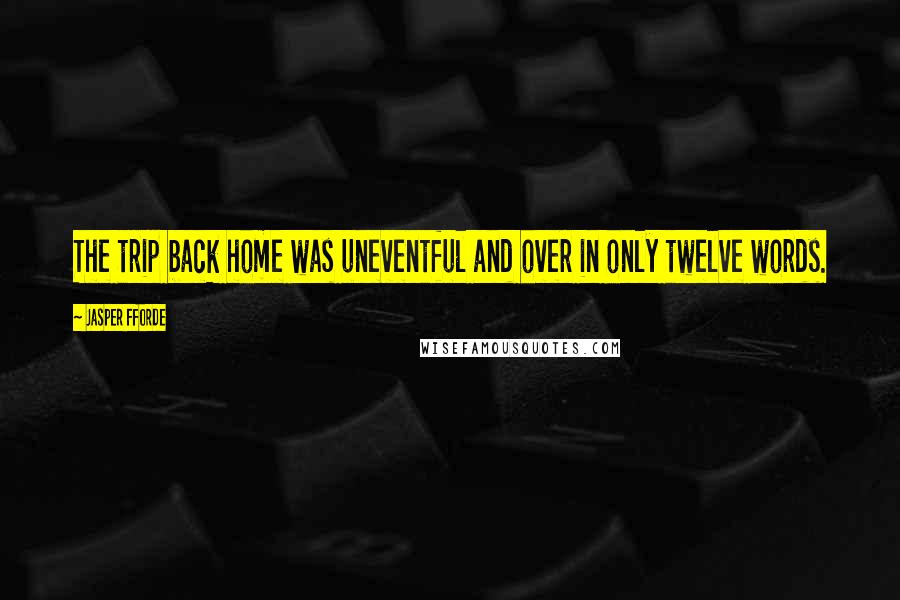 Jasper Fforde Quotes: The trip back home was uneventful and over in only twelve words.