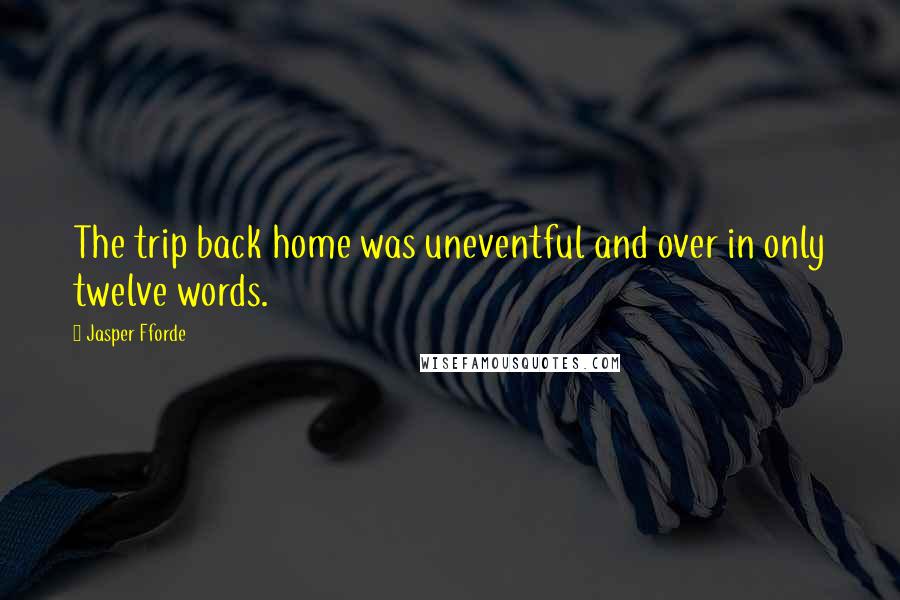 Jasper Fforde Quotes: The trip back home was uneventful and over in only twelve words.