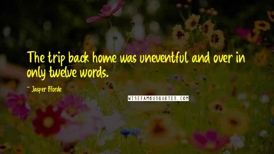 Jasper Fforde Quotes: The trip back home was uneventful and over in only twelve words.