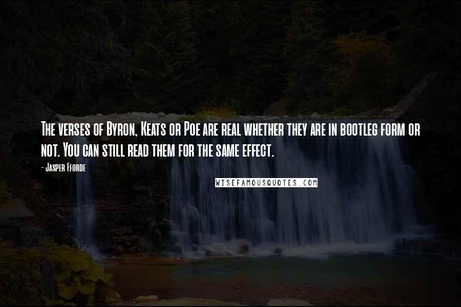 Jasper Fforde Quotes: The verses of Byron, Keats or Poe are real whether they are in bootleg form or not. You can still read them for the same effect.