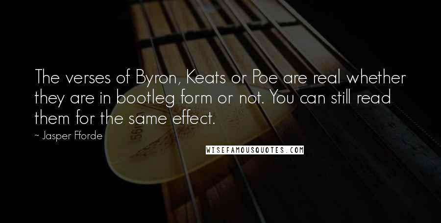 Jasper Fforde Quotes: The verses of Byron, Keats or Poe are real whether they are in bootleg form or not. You can still read them for the same effect.