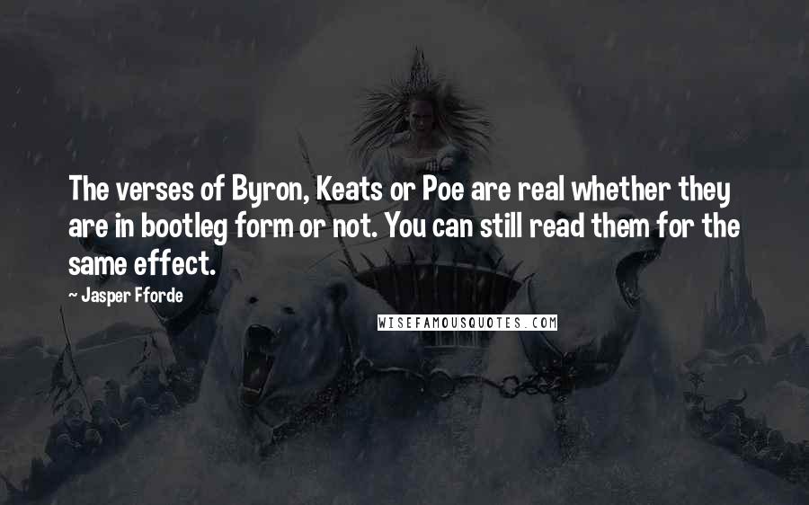 Jasper Fforde Quotes: The verses of Byron, Keats or Poe are real whether they are in bootleg form or not. You can still read them for the same effect.