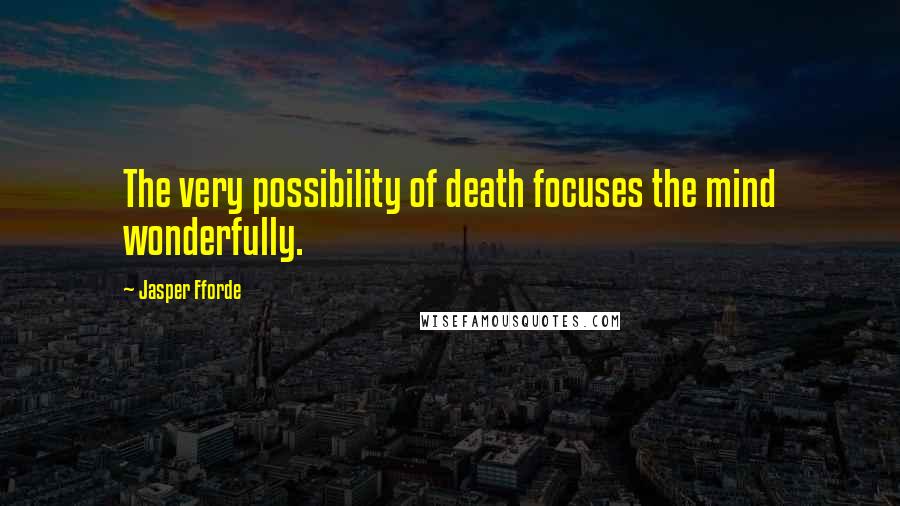 Jasper Fforde Quotes: The very possibility of death focuses the mind wonderfully.