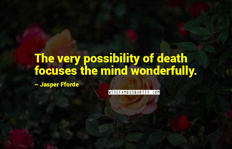 Jasper Fforde Quotes: The very possibility of death focuses the mind wonderfully.