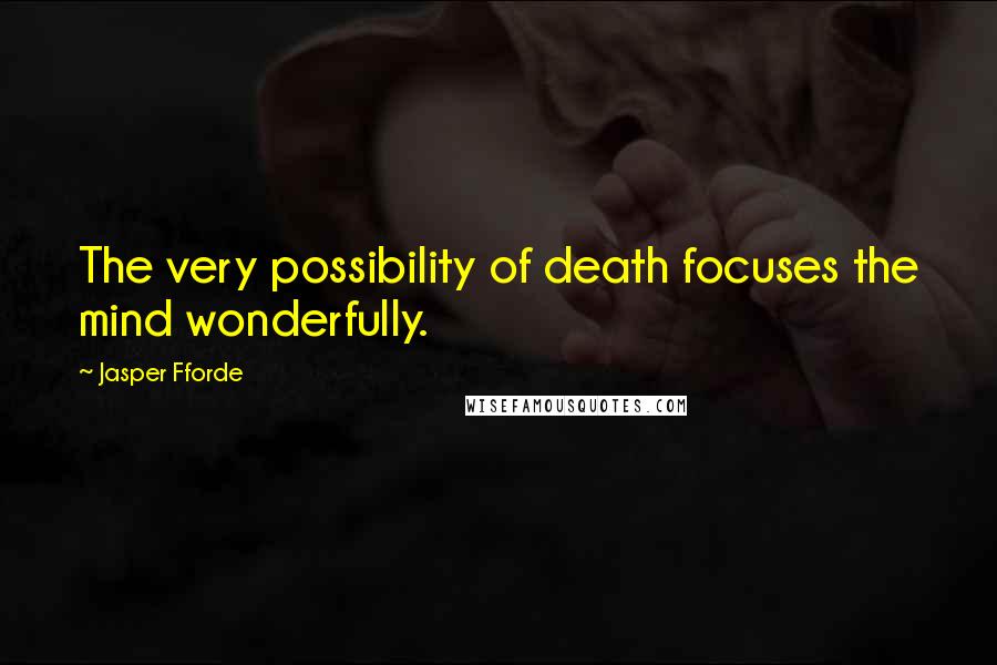 Jasper Fforde Quotes: The very possibility of death focuses the mind wonderfully.