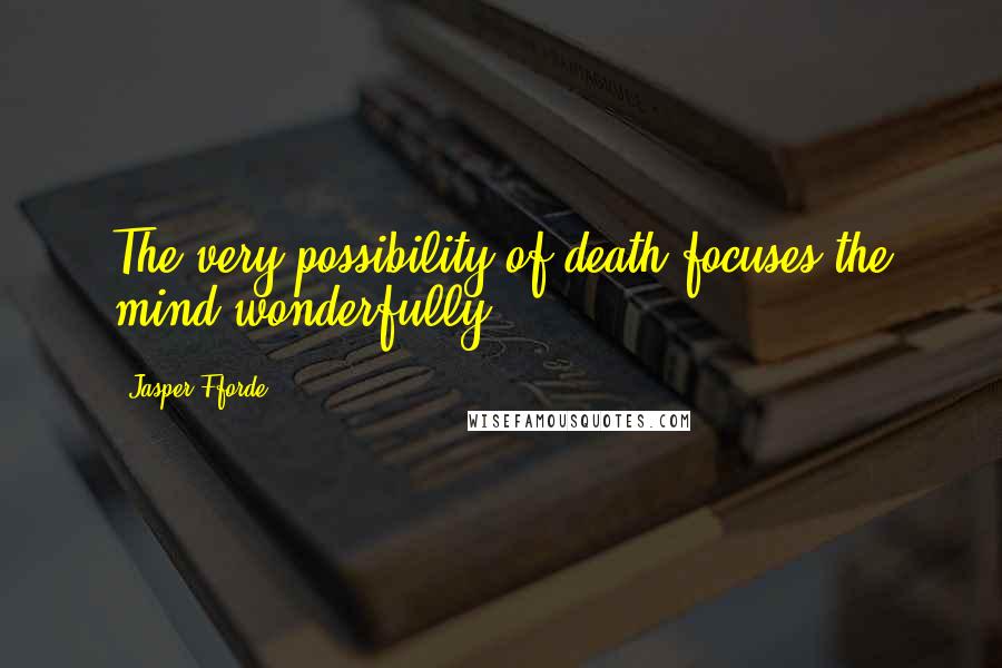 Jasper Fforde Quotes: The very possibility of death focuses the mind wonderfully.