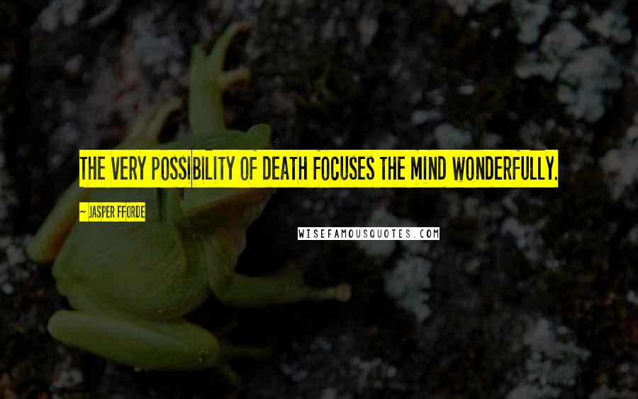 Jasper Fforde Quotes: The very possibility of death focuses the mind wonderfully.