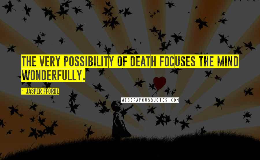 Jasper Fforde Quotes: The very possibility of death focuses the mind wonderfully.