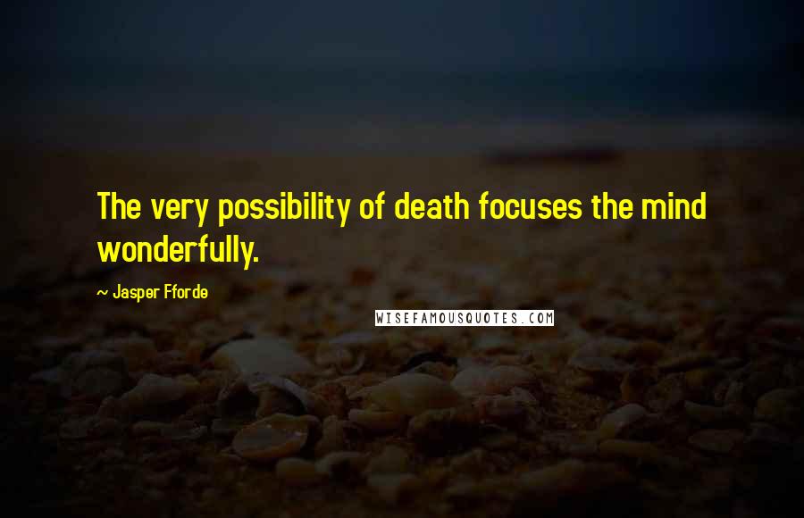 Jasper Fforde Quotes: The very possibility of death focuses the mind wonderfully.