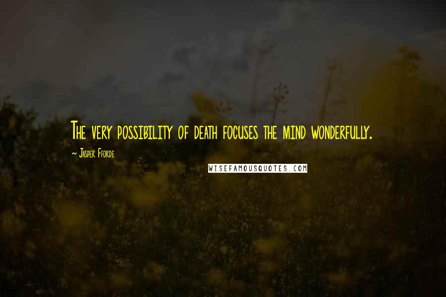 Jasper Fforde Quotes: The very possibility of death focuses the mind wonderfully.