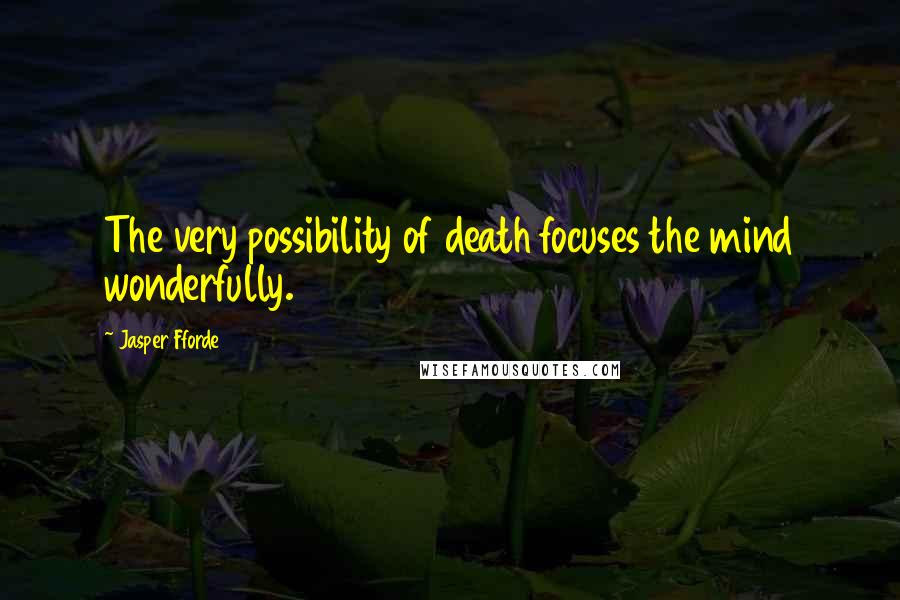 Jasper Fforde Quotes: The very possibility of death focuses the mind wonderfully.