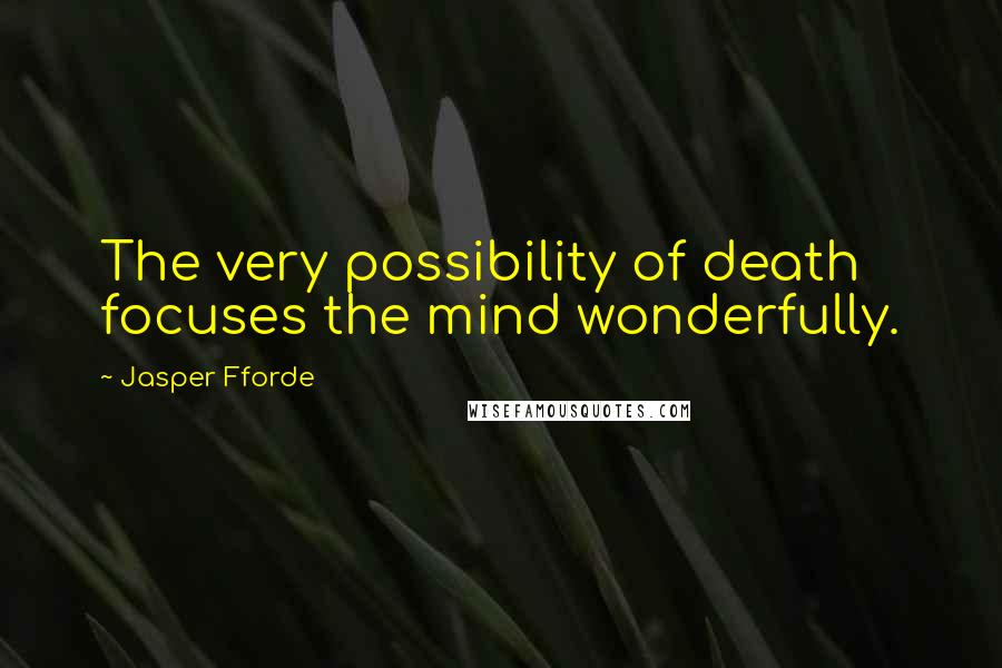 Jasper Fforde Quotes: The very possibility of death focuses the mind wonderfully.