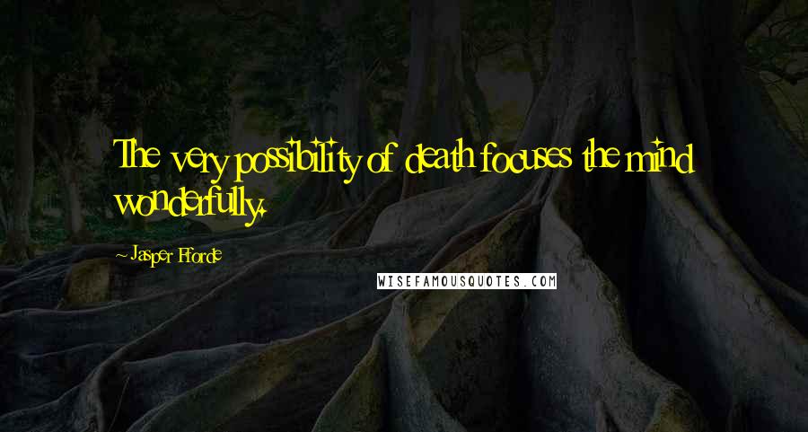 Jasper Fforde Quotes: The very possibility of death focuses the mind wonderfully.