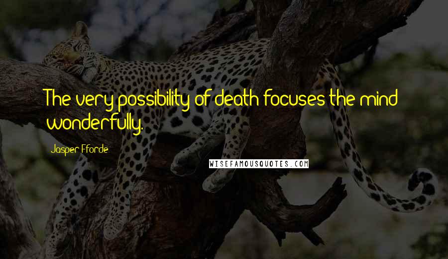 Jasper Fforde Quotes: The very possibility of death focuses the mind wonderfully.