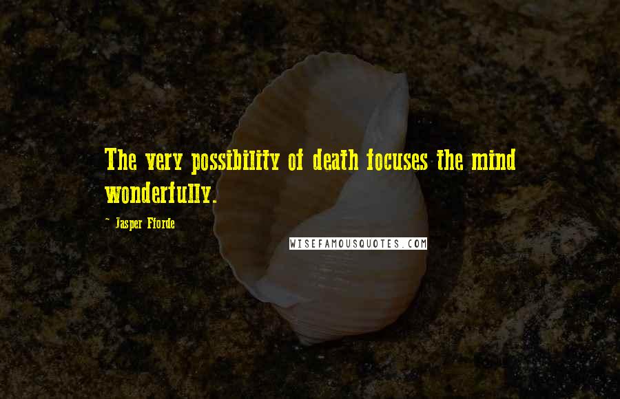 Jasper Fforde Quotes: The very possibility of death focuses the mind wonderfully.