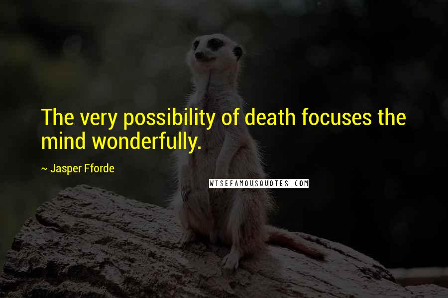 Jasper Fforde Quotes: The very possibility of death focuses the mind wonderfully.