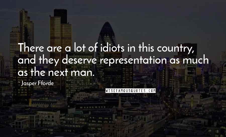 Jasper Fforde Quotes: There are a lot of idiots in this country, and they deserve representation as much as the next man.