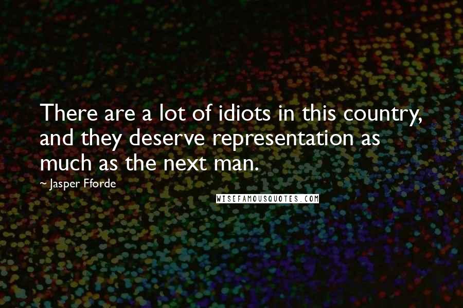 Jasper Fforde Quotes: There are a lot of idiots in this country, and they deserve representation as much as the next man.