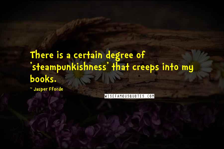 Jasper Fforde Quotes: There is a certain degree of 'steampunkishness' that creeps into my books.