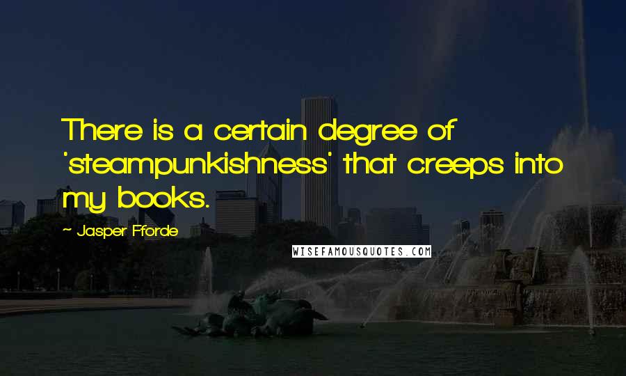 Jasper Fforde Quotes: There is a certain degree of 'steampunkishness' that creeps into my books.