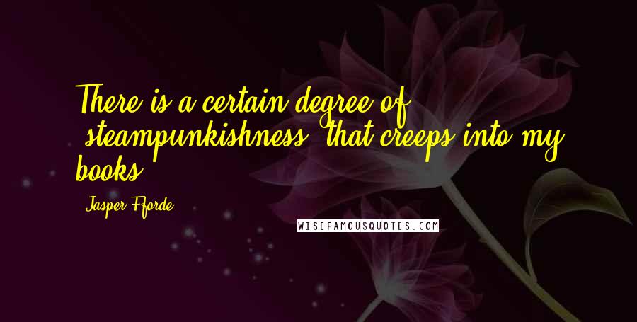 Jasper Fforde Quotes: There is a certain degree of 'steampunkishness' that creeps into my books.
