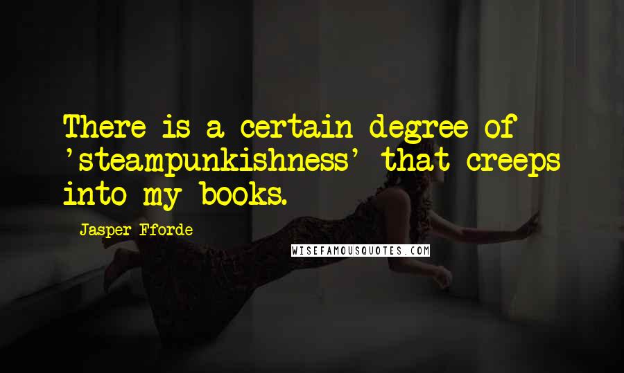 Jasper Fforde Quotes: There is a certain degree of 'steampunkishness' that creeps into my books.