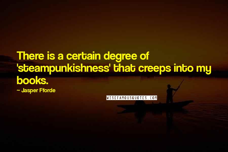 Jasper Fforde Quotes: There is a certain degree of 'steampunkishness' that creeps into my books.