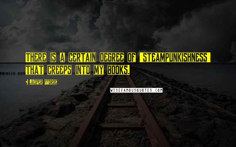 Jasper Fforde Quotes: There is a certain degree of 'steampunkishness' that creeps into my books.