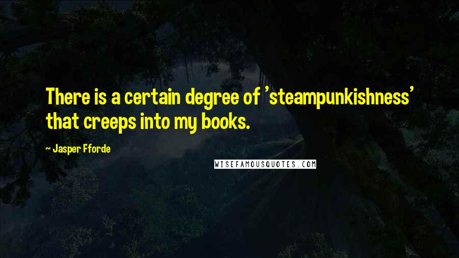 Jasper Fforde Quotes: There is a certain degree of 'steampunkishness' that creeps into my books.