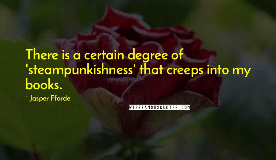 Jasper Fforde Quotes: There is a certain degree of 'steampunkishness' that creeps into my books.