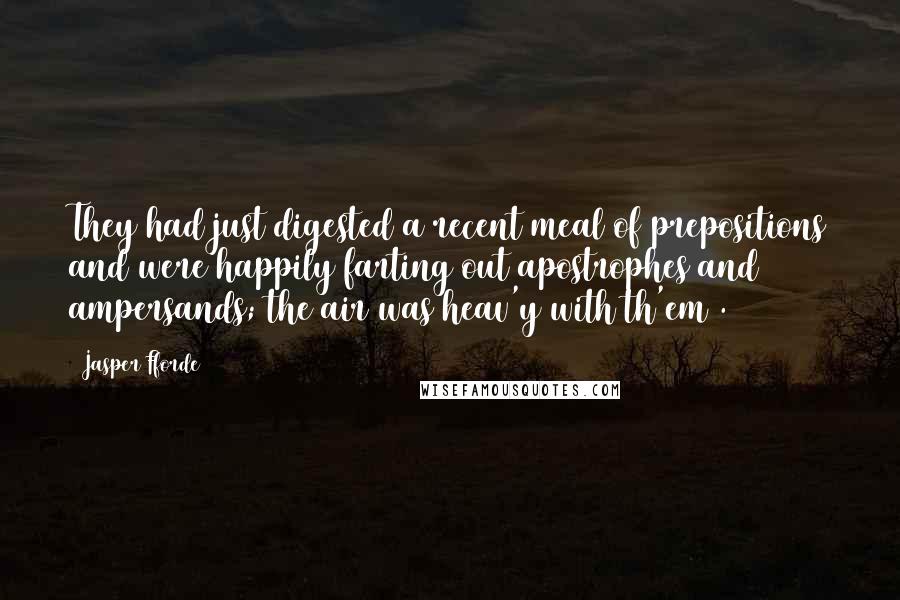 Jasper Fforde Quotes: They had just digested a recent meal of prepositions and were happily farting out apostrophes and ampersands; the air was heav'y with th'em&.