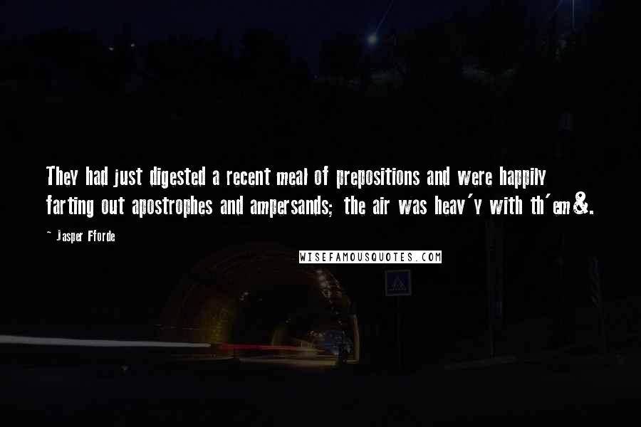 Jasper Fforde Quotes: They had just digested a recent meal of prepositions and were happily farting out apostrophes and ampersands; the air was heav'y with th'em&.