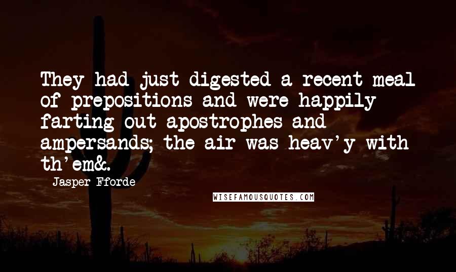 Jasper Fforde Quotes: They had just digested a recent meal of prepositions and were happily farting out apostrophes and ampersands; the air was heav'y with th'em&.