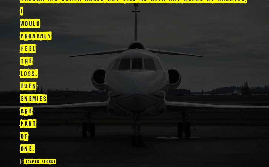 Jasper Fforde Quotes: Though his death would not fill me with any sense of sadness, I would probably feel the loss. Even enemies are part of one.