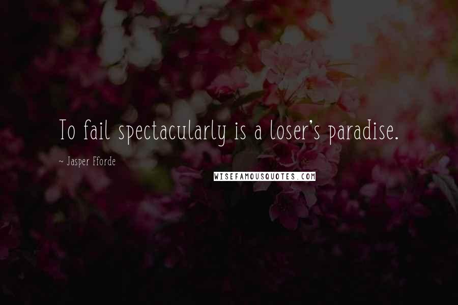 Jasper Fforde Quotes: To fail spectacularly is a loser's paradise.