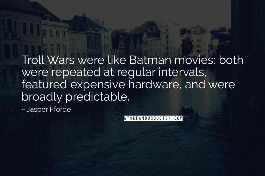 Jasper Fforde Quotes: Troll Wars were like Batman movies: both were repeated at regular intervals, featured expensive hardware, and were broadly predictable.