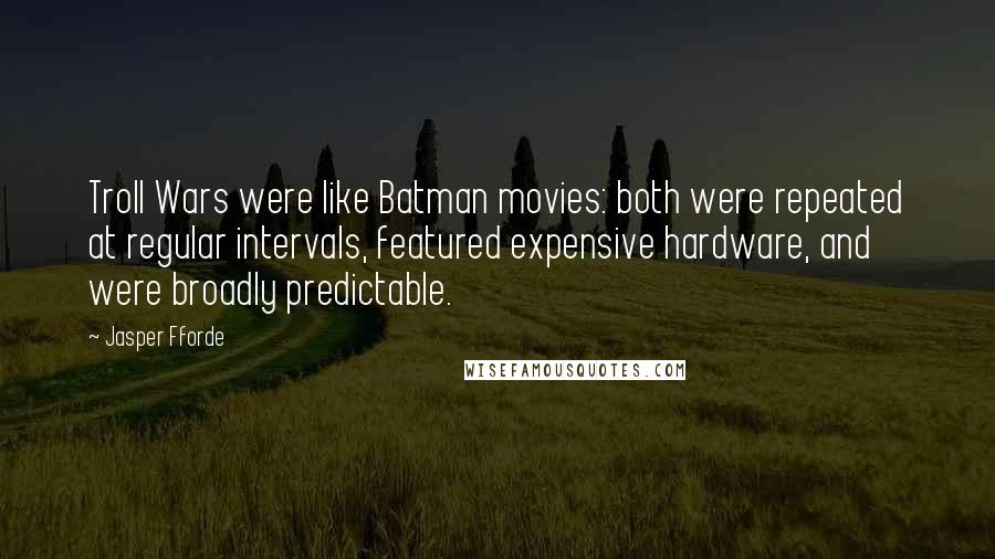 Jasper Fforde Quotes: Troll Wars were like Batman movies: both were repeated at regular intervals, featured expensive hardware, and were broadly predictable.