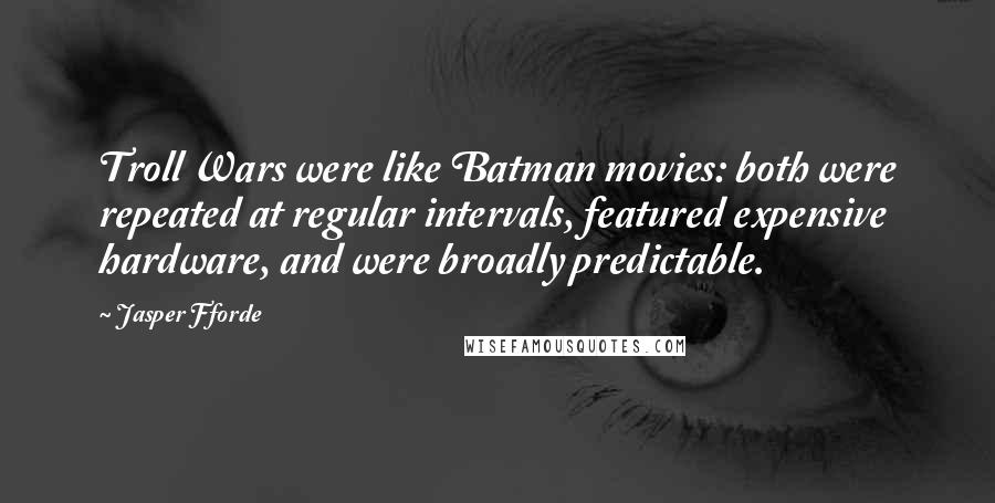 Jasper Fforde Quotes: Troll Wars were like Batman movies: both were repeated at regular intervals, featured expensive hardware, and were broadly predictable.