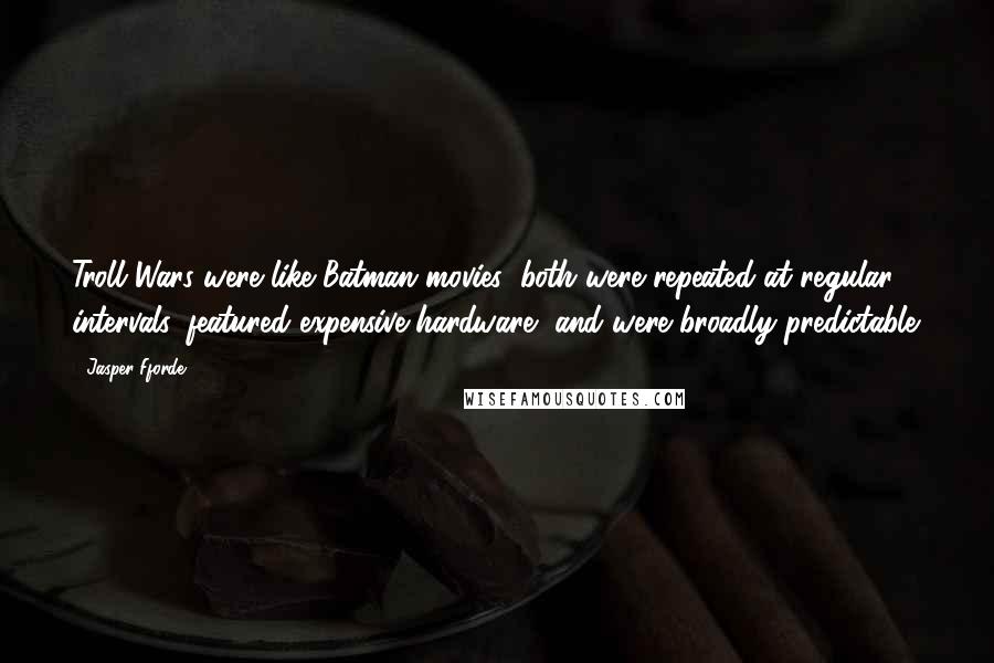 Jasper Fforde Quotes: Troll Wars were like Batman movies: both were repeated at regular intervals, featured expensive hardware, and were broadly predictable.