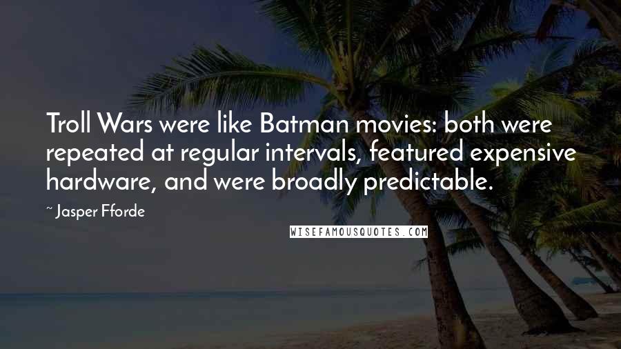 Jasper Fforde Quotes: Troll Wars were like Batman movies: both were repeated at regular intervals, featured expensive hardware, and were broadly predictable.