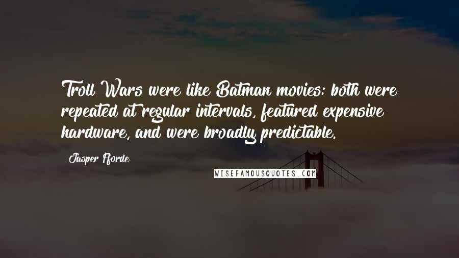 Jasper Fforde Quotes: Troll Wars were like Batman movies: both were repeated at regular intervals, featured expensive hardware, and were broadly predictable.