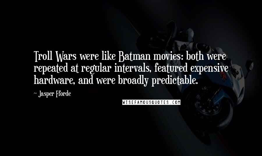 Jasper Fforde Quotes: Troll Wars were like Batman movies: both were repeated at regular intervals, featured expensive hardware, and were broadly predictable.