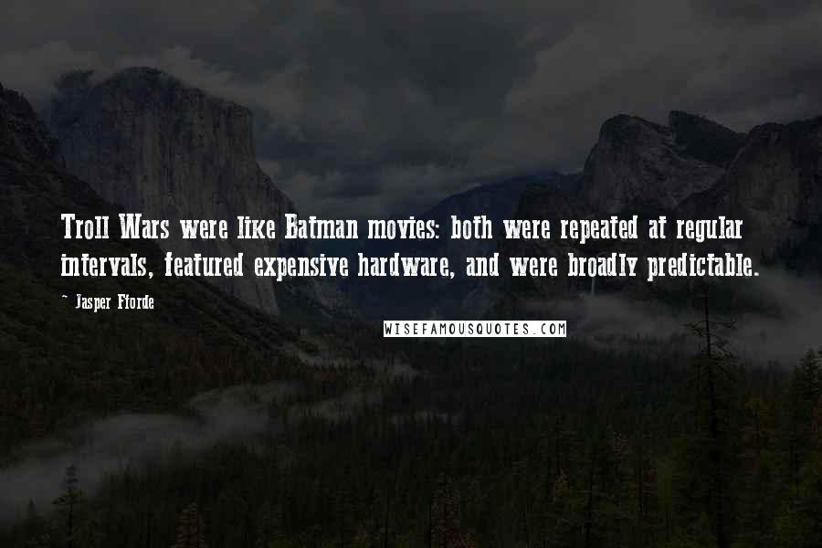 Jasper Fforde Quotes: Troll Wars were like Batman movies: both were repeated at regular intervals, featured expensive hardware, and were broadly predictable.