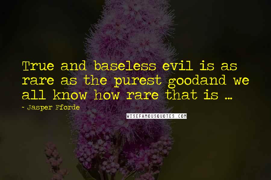 Jasper Fforde Quotes: True and baseless evil is as rare as the purest goodand we all know how rare that is ...