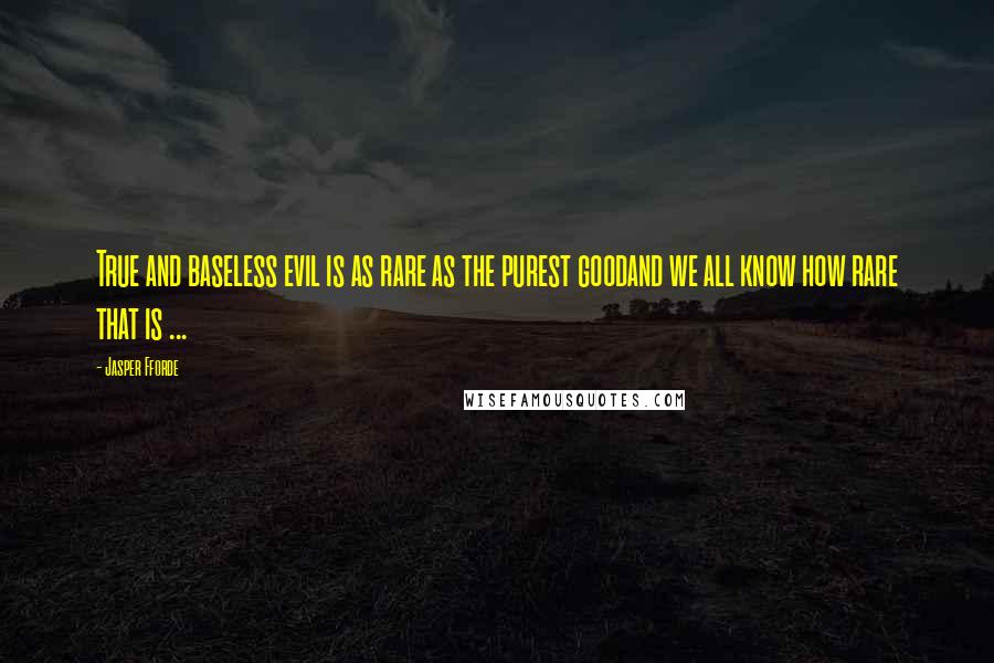 Jasper Fforde Quotes: True and baseless evil is as rare as the purest goodand we all know how rare that is ...