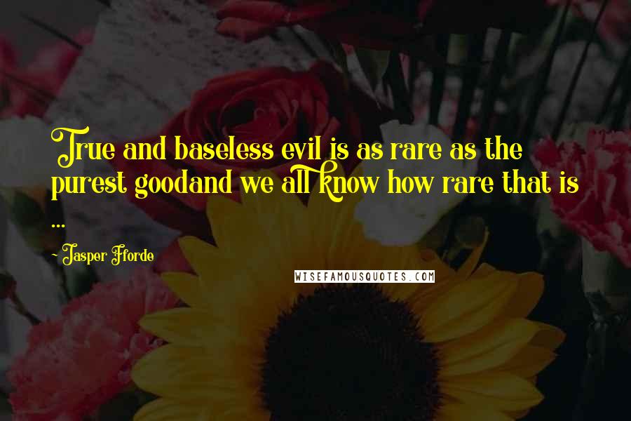 Jasper Fforde Quotes: True and baseless evil is as rare as the purest goodand we all know how rare that is ...