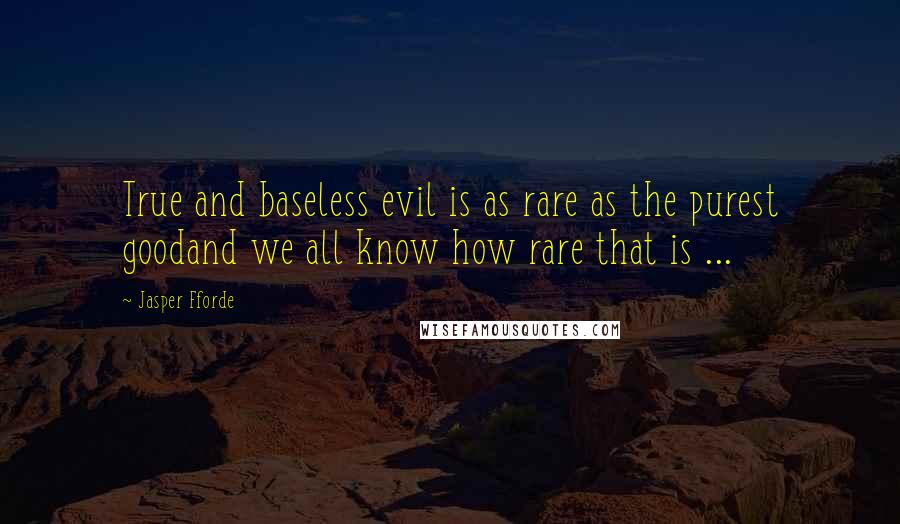 Jasper Fforde Quotes: True and baseless evil is as rare as the purest goodand we all know how rare that is ...