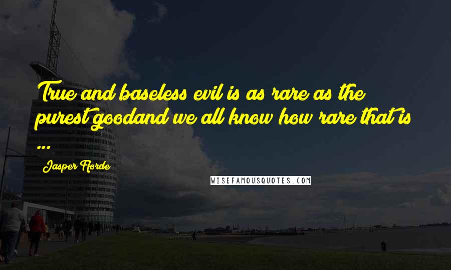 Jasper Fforde Quotes: True and baseless evil is as rare as the purest goodand we all know how rare that is ...